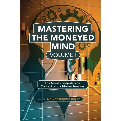 Mastering the Moneyed Mind, Volume I: The Causes, Culprits, and Context of our Money Troubles