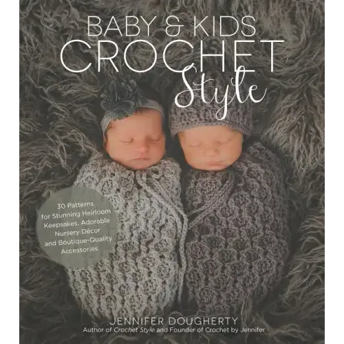 Baby & Kids Crochet Style: 30 Patterns for Stunning Heirloom Keepsakes, Adorable Nursery Décor and Boutique-Quality Accessories