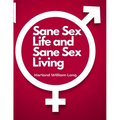 Sane Sex Life and Sane Sex Living: Things That All Sane People Ought to Know About Sex Nature and Sex Functioning