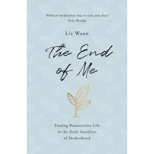 The End of Me: Finding Resurrection Life in the Daily Sacrifices of Motherhood