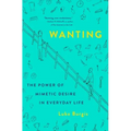 Wanting: The Power of Mimetic Desire in Everyday Life