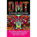 Dmt: The Truth About Dimethyltryptamine: The Ultimate Beginner's Guide To A Revolutionary Compound And Its Full Effects