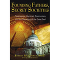 Founding Fathers, Secret Societies: Freemasons, Illuminati, Rosicrucians, and the Decoding of the Great Seal