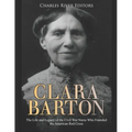 Clara Barton: The Life and Legacy of the Civil War Nurse Who Founded the American Red Cross