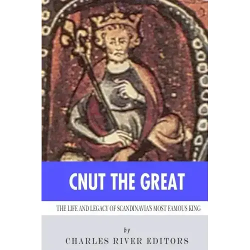 Cnut the Great: The Life and Legacy of Scandinavia's Most Famous King