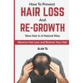 How To Prevent Hair Loss And Re-Growth New Hair In A Natural Way: Reverse Hair Loss And Restore Your Hair