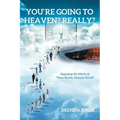 You're Going to Heaven? Really?: Exposing the Myth of "Once Saved, Always Saved"