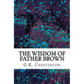 The Wisdom Of Father Brown: (G.K. Chesterton Classics Collection)
