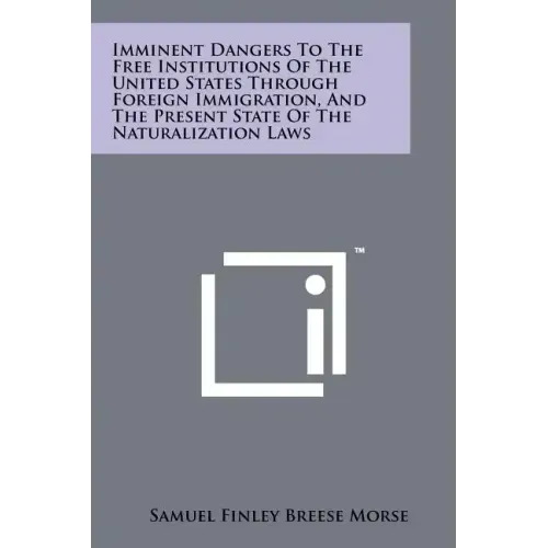 Imminent Dangers To The Free Institutions Of The United States Through Foreign Immigration, And The Present State Of The Naturalization Laws