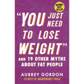 You Just Need to Lose Weight: And 19 Other Myths about Fat People