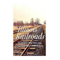 The Illinois Railroads: The History of the Rails that Connect the Heart of the Midwest