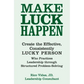 Make Luck Happen: Create the Effective, Consistently Lucky Person