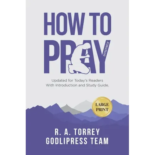 R. A. Torrey How to Pray Effectively: Updated for Today's Readers With Introduction and Study Guide (LARGE PRINT)