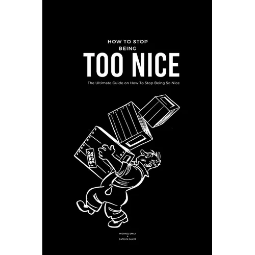 How To Stop Being Too Nice: The Ultimate Guide on How To Stop Being So Nice - Paperback