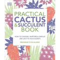 Practical Cactus and Succulent Book: The Definitive Guide to Choosing, Displaying, and Caring for More Than 200 Cacti