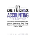 DIY Small Business Accounting the Easy Way: Learn How to Master GAAP, P&L, Income Statements, Cash Flow, Balance Sheets, Ledgers, Journals & Much More