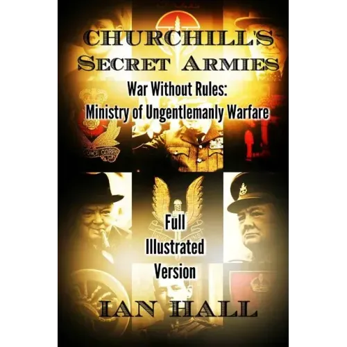 Churchill's Secret Armies: War Without Rules: Ministry of Ungentlemanly Warfare