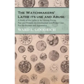 The Watchmakers' Lathe - Its use and Abuse - A Study of the Lathe in its Various Forms, Past and Present, its construction and Proper Uses. For the St