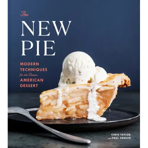 The New Pie: Modern Techniques for the Classic American Dessert: A Baking Book