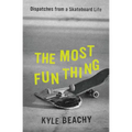 The Most Fun Thing: Dispatches from a Skateboard Life