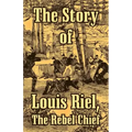 The Story of Louis Riel: The Rebel Chief