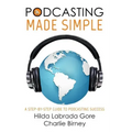 Podcasting Made Simple: A Step-By-Step Guide to Podcasting Success