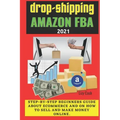 Drop-shipping and Amazon FBA 2021: Step-by-step beginner's guide about ecommerce and on how to sell and make money online.