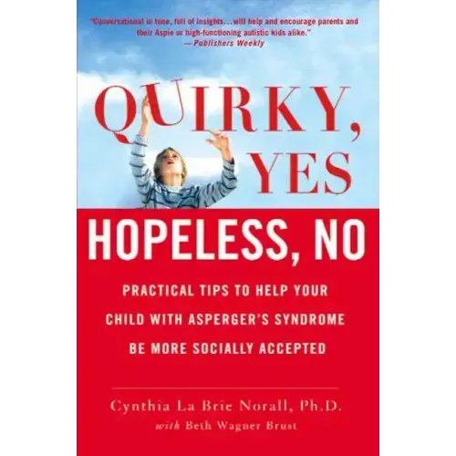 Quirky, Yes---Hopeless, No: Practical Tips to Help Your Child with Asperger's Syndrome Be More Socially Accepted