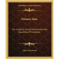Primary Man: His Customs, Sacred Ceremonies, and Questions of Evolution