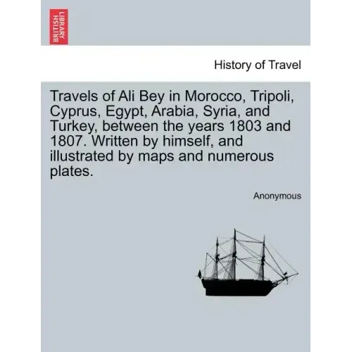 Travels of Ali Bey in Morocco, Tripoli, Cyprus, Egypt, Arabia, Syria, and Turkey, Between the Years 1803 and 1807. Written by Himself, and Illustrated