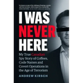 I Was Never Here: My True Canadian Spy Story of Coffees, Code Names, and Covert Operations in the Age of Terrorism