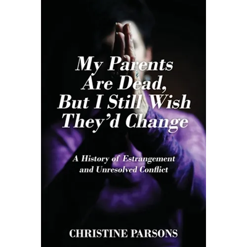 My Parents Are Dead, But I Still Wish They'd Change: A History of Estrangement and Unresolved Conflict