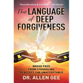 The Language of Deep Forgiveness: Break Free from Struggling to Accept the Unacceptable