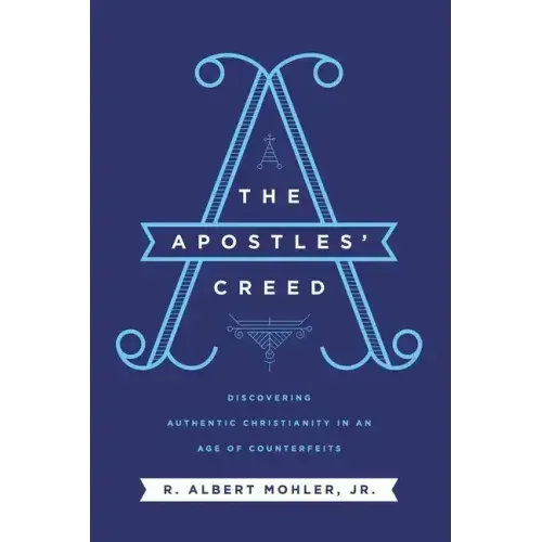 The Apostles' Creed: Discovering Authentic Christianity in an Age of Counterfeits