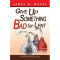 Give Up Something Bad for Lent: A Lenten Study for Adults