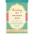 Threading My Prayer Rug: One Woman's Journey from Pakistani Muslim to American Muslim
