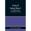 A History Of Preaching (Volume I) From The Apostolic Father To The Great Reformers A.D. 70-1872