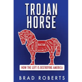 Trojan Horse: How the Left is Destroying America