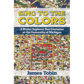 Sing to the Colors: A Writer Explores Two Centuries at the University of Michigan