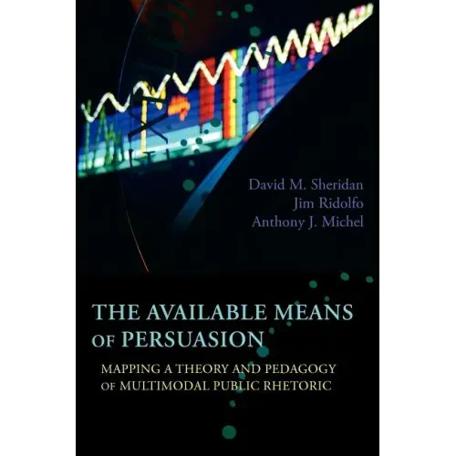 The Available Means of Persuasion: Mapping a Theory and Pedagogy of Multimodal Public Rhetoric