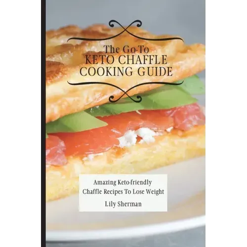 The Go-To KETO Chaffle Cooking Guide: Amazing Keto-friendly Chaffle Recipes To Lose Weight