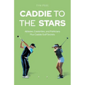 Caddie to the Stars: Athletes, Celebrities, and Politicians Plus Caddie Golf Secrets
