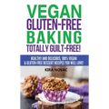 Vegan Gluten-Free Baking: Totally Guilt-Free!: Healthy and Delicious, 100% Vegan and Gluten-Free Dessert Recipes You Will Love