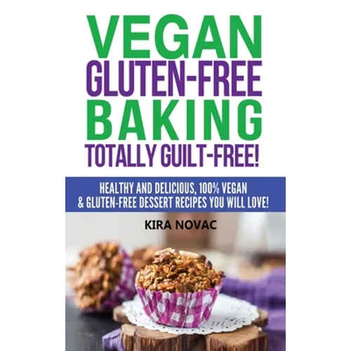 Vegan Gluten-Free Baking: Totally Guilt-Free!: Healthy and Delicious, 100% Vegan and Gluten-Free Dessert Recipes You Will Love