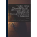 The Life of Sir William Petty, 1623-1687 Chiefly Derived From Private Documents Hitherto Unpublished