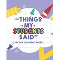 Things My Students Said Teacher Coloring Sheets: Funny Teacher Appreciation Coloring Book With Quotes From Students, Coloring Pages For Adult Relaxati