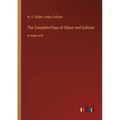 The Complete Plays of Gilbert and Sullivan: in large print