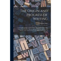 The Origin and Progress of Writing: as Well Hieroglyphic as Elementary. Illustrated by Engravings Taken From Marbles, Manuscripts and Charters, Ancien