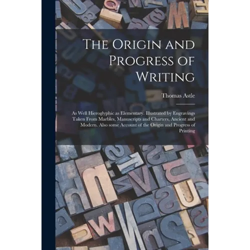 The Origin and Progress of Writing: as Well Hieroglyphic as Elementary. Illustrated by Engravings Taken From Marbles, Manuscripts and Charters, Ancien