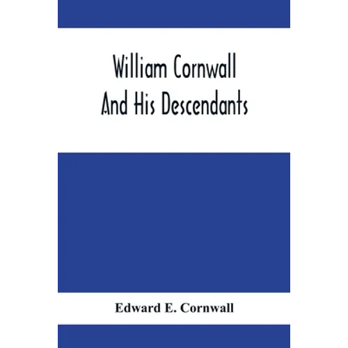 William Cornwall And His Descendants; A Genealogical History Of The Family Of William Cornwall, One Of The Puritan Founders Of New England, Who Came T